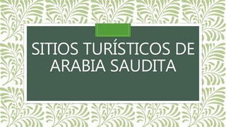 SITIOS TURÍSTICOS DE
ARABIA SAUDITA
 