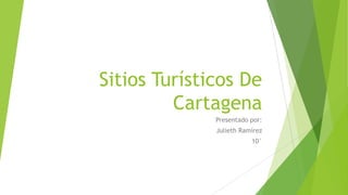 Sitios Turísticos De
Cartagena
Presentado por:
Julieth Ramírez
10°

 