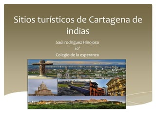 Sitios turísticos de Cartagena de
indias
Saúl rodríguez Hinojosa
10°
Colegio de la esperanza

 