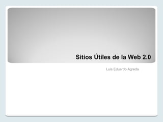Sitios Útiles de la Web 2.0 Luis Eduardo Agreda 