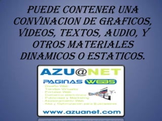 PUEDE CONTENER UNA
CONVINACION DE GRAFICOS,
 VIDEOS, TEXTOS, AUDIO, Y
    OTROS MATERIALES
 DINAMICOS O ESTATICOS.
 