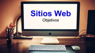 Sitios Web
Objetivos
 