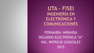 FERNANDA MIRANDA
SEGUNDO ELECTRÓNICA “A”
ING. PATRICIO GONZÁLEZ
2015
 