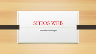 SITIOS WEB
Camilo Dorado López
 