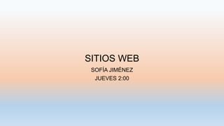 SITIOS WEB
SOFÍA JIMÉNEZ
JUEVES 2:00
 