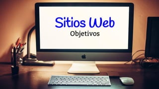 Sitios Web
Objetivos
 
