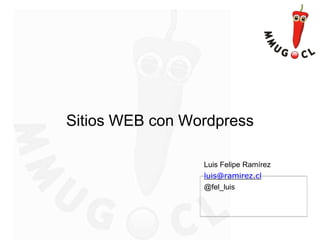 Sitios WEB con Wordpress
Luis Felipe Ramírez
luis@ramirez.cl
@fel_luis
 