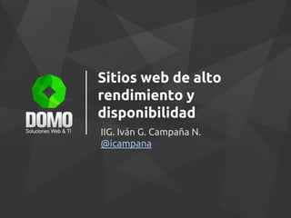 Sitios web de alto
rendimiento y
disponibilidad
IIG. Iván G. Campaña N.
@icampana
 