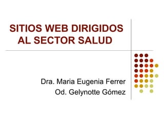 SITIOS WEB DIRIGIDOS
AL SECTOR SALUD
Dra. Maria Eugenia Ferrer
Od. Gelynotte Gómez
 