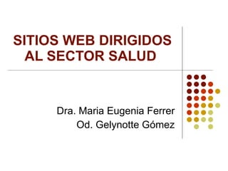 SITIOS WEB DIRIGIDOS AL SECTOR SALUD  Dra. Maria Eugenia Ferrer Od. Gelynotte Gómez 