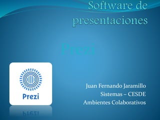 Juan Fernando Jaramillo
Sistemas – CESDE
Ambientes Colaborativos
Prezi
 