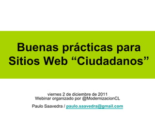 Buenas prácticas para
Sitios Web “Ciudadanos”

         viernes 2 de diciembre de 2011
    Webinar organizado por @ModernizacionCL
   Paulo Saavedra / paulo.saavedra@gmail.com
 