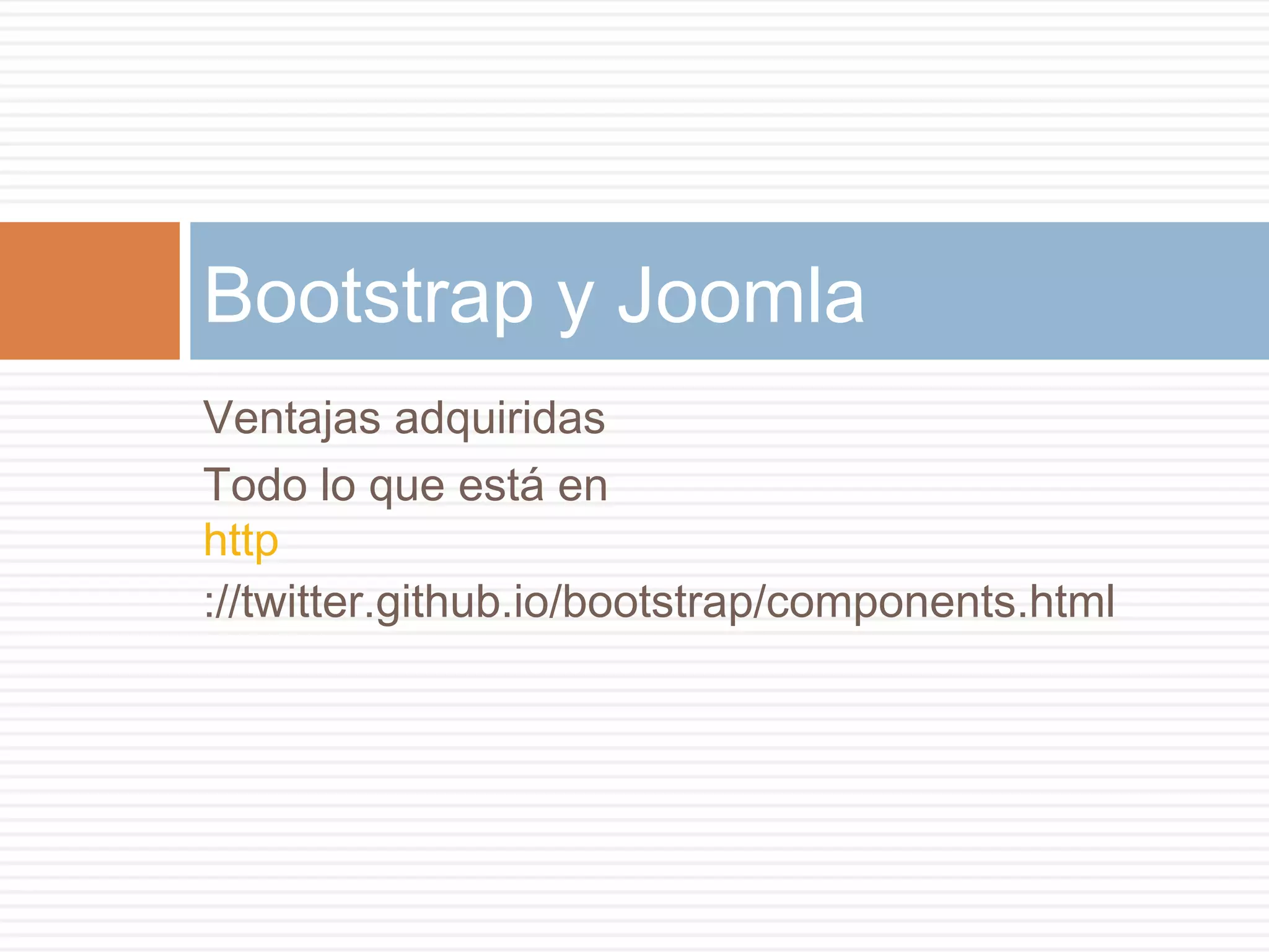 Ventajas adquiridas
Todo lo que está en
http
://twitter.github.io/bootstrap/components.html
Bootstrap y Joomla
 