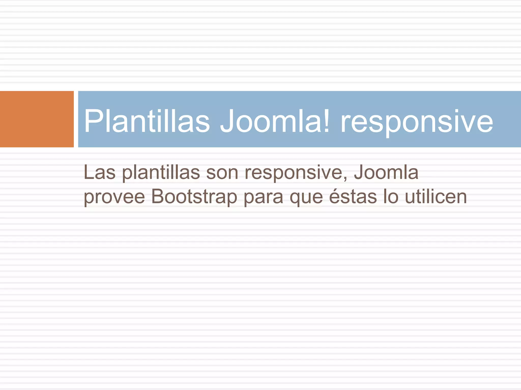 Las plantillas son responsive, Joomla
provee Bootstrap para que éstas lo utilicen
Plantillas Joomla! responsive
 