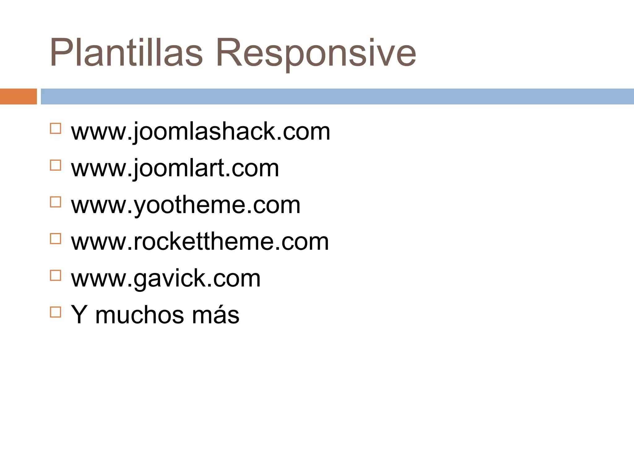 Plantillas Responsive
 www.joomlashack.com
 www.joomlart.com
 www.yootheme.com
 www.rockettheme.com
 www.gavick.com
 Y muchos más
 