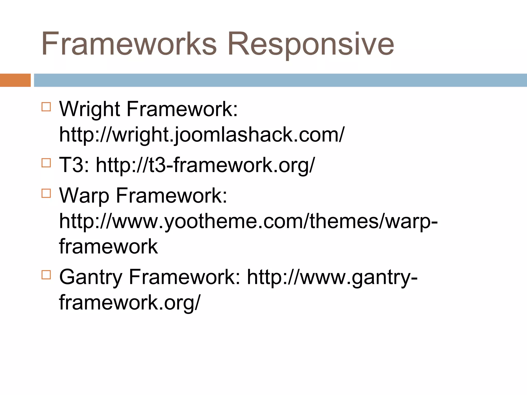 Frameworks Responsive
 Wright Framework:
http://wright.joomlashack.com/
 T3: http://t3-framework.org/
 Warp Framework:
http://www.yootheme.com/themes/warp-
framework
 Gantry Framework: http://www.gantry-
framework.org/
 