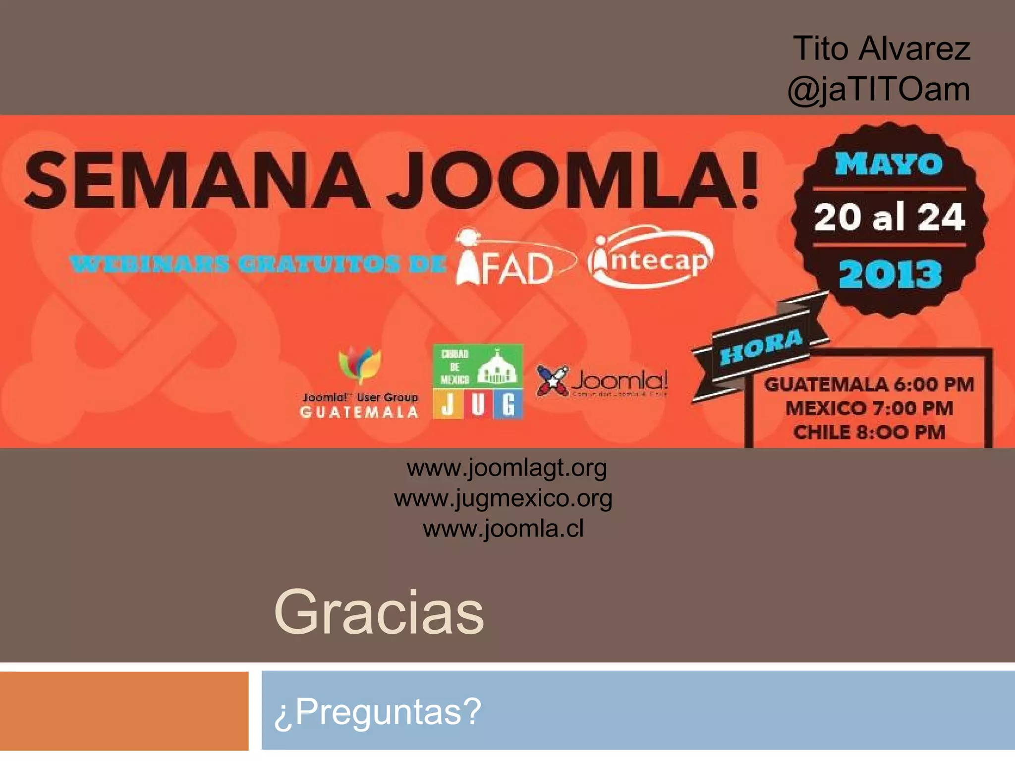 Gracias
¿Preguntas?
Tito Alvarez
@jaTITOam
www.joomlagt.org
www.jugmexico.org
www.joomla.cl
 