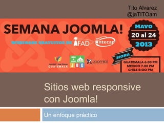 Sitios web responsive
con Joomla!
Un enfoque práctico
Tito Alvarez
@jaTITOam
 