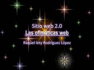 Sitio web 2.0Las ofimáticas web Raquel lety Rodríguez López 