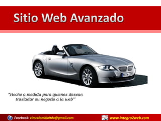 Sitio Web Avanzado “Hecho a medida para quienes desean trasladar su negocio a la web’’ www.integra2web.com Facebook: cimcolombialtda@gmail.com 