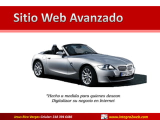 Sitio Web Avanzado “Hecho a medida para quienes desean Digitalizar su negocio en Internet www.integra2web.com Jesus Rico Vargas Celular: 318 394 6486 