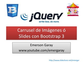 Carrusel de Imágenes ó 
Slides con Bootstrap 3 
Emerson Garay 
www.youtube.com/emergaray 
http://www.slideshare.net/emergar 
 