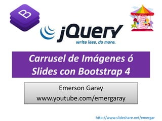Carrusel de Imágenes ó
Slides con Bootstrap 4
Emerson Garay
www.youtube.com/emergaray
http://www.slideshare.net/emergar
 