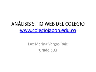 ANÁLISIS SITIO WEB DEL COLEGIO
   www.colegiojapon.edu.co

      Luz Marina Vargas Ruiz
           Grado 800
 