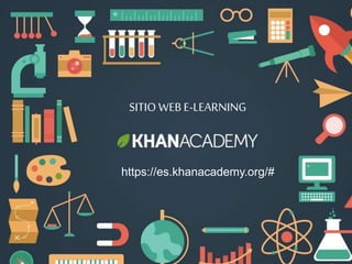 SITIO WEB E-LEARNING
https://es.khanacademy.org/#
 