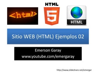 Sitio WEB (HTML) Ejemplos 02
Emerson Garay
www.youtube.com/emergaray
http://www.slideshare.net/emergar
 