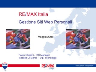 RE / MAX Italia Gestione Siti Web Personali Maggio 2008 Paolo Ghedini - ITC Manager Isabella Di Marco – Dip. Tecnologia 
