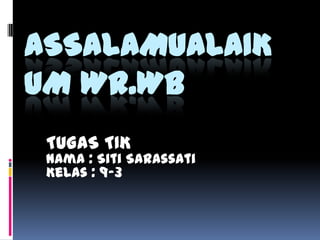 ASSALAMUALAIK
UM WR.WB
TUGAS TIK

Nama : Siti Sarassati
Kelas : 9-3

 