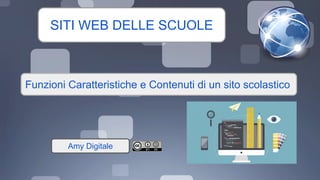 SITI WEB DELLE SCUOLE
Funzioni Caratteristiche e Contenuti di un sito scolastico
Amy Digitale
 