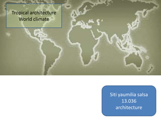 Tropical architecture
World climate

Siti yaumilia salsa
13.036
architecture

 