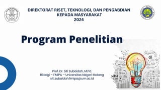 Program Penelitian
Prof. Dr. Siti Zubaidah, M.Pd.
Biologi – FMIPA – Universitas Negeri Malang
siti.zubaidah.fmipa@um.ac.id
DIREKTORAT RISET, TEKNOLOGI, DAN PENGABDIAN
KEPADA MASYARAKAT
2024
 