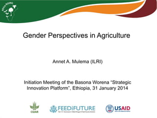 Gender Perspectives in Agriculture

Annet A. Mulema (ILRI)

Initiation Meeting of the Basona Worena “Strategic
Innovation Platform”, Ethiopia, 31 January 2014

 