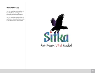 The Full Sitka Logo
The Full Sitka logo is comprised of
the Sitka Raven standing on the
wordmark and the brand tagline.
The Full Sitka logo is to be used in
applications where the brand needs
to be introduced or emphasized.
3.6
 