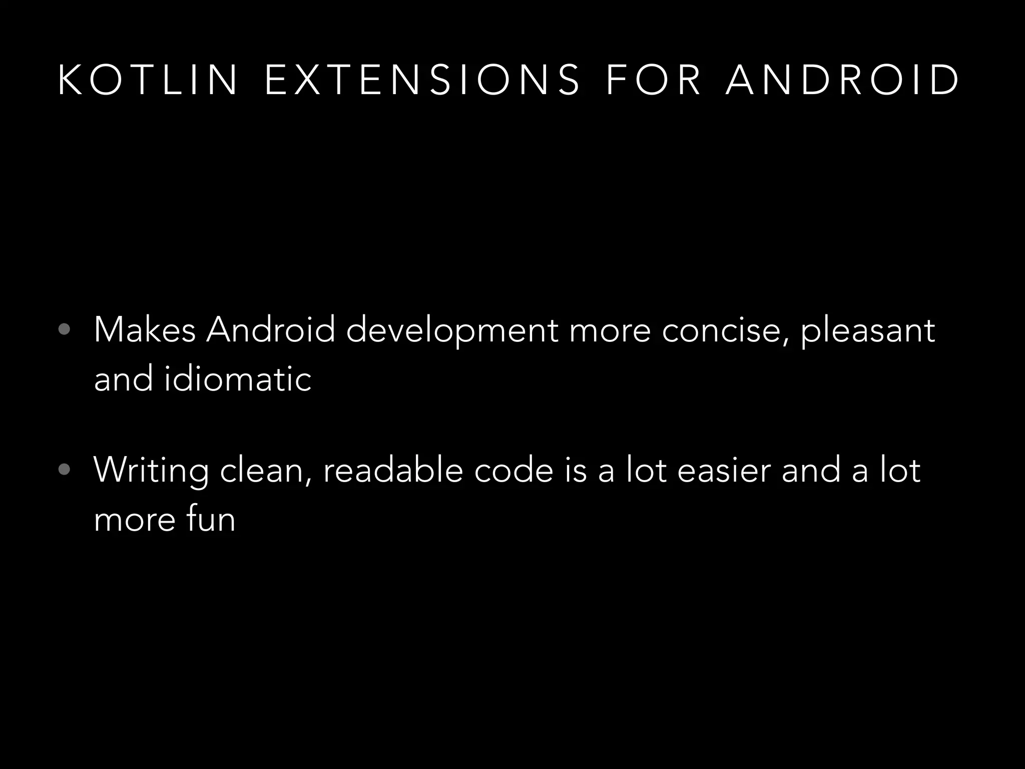 K O T L I N E X T E N S I O N S F O R A N D R O I D
• Makes Android development more concise, pleasant
and idiomatic
• Writing clean, readable code is a lot easier and a lot
more fun
 