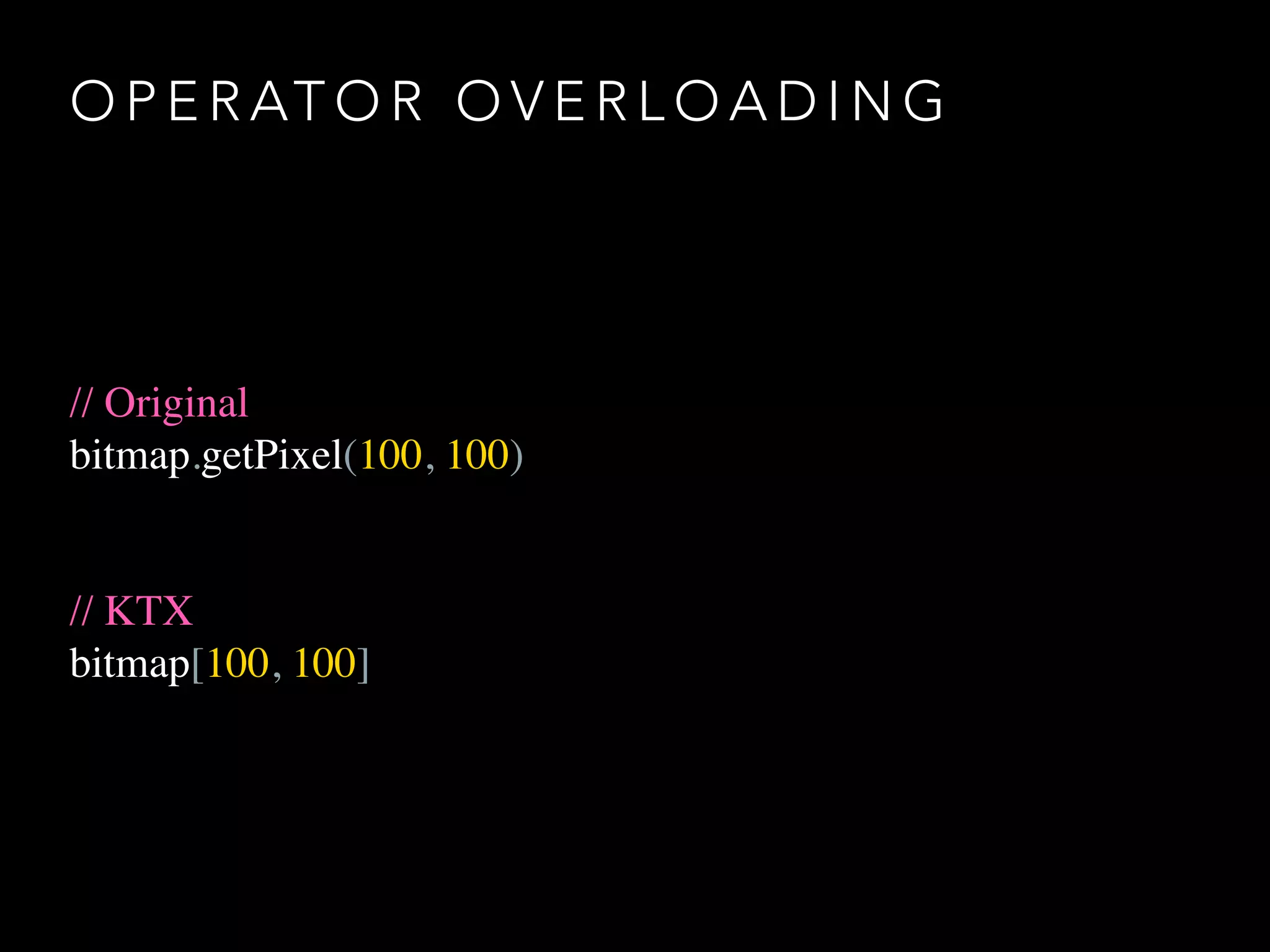 O P E R AT O R O V E R L O A D I N G
// Original
bitmap.getPixel(100, 100)
// KTX
bitmap[100, 100]
 