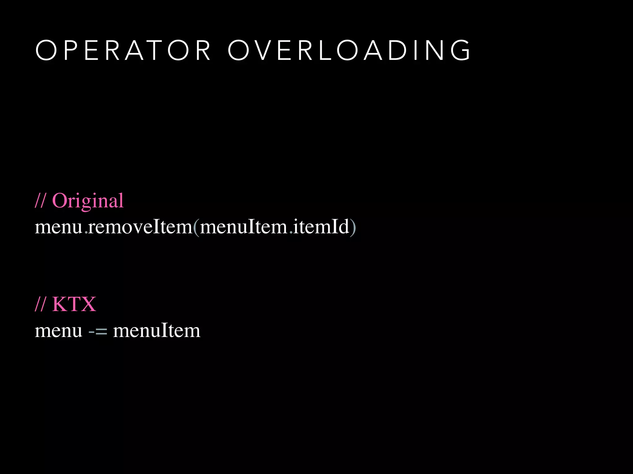 O P E R AT O R O V E R L O A D I N G
// Original
menu.removeItem(menuItem.itemId)
// KTX
menu -= menuItem
 