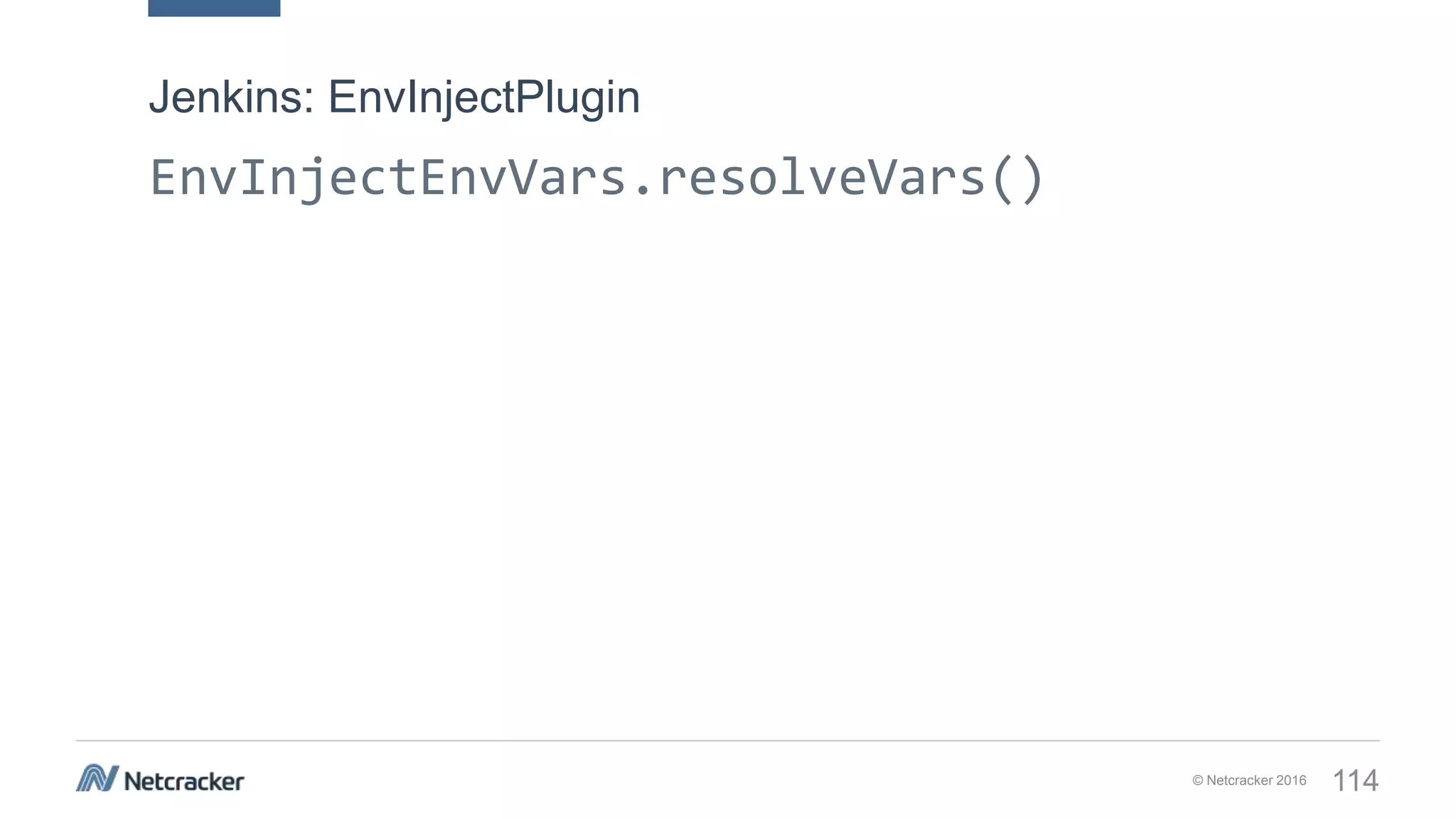 © Netcracker 2016 114
EnvInjectEnvVars.resolveVars()
Jenkins: EnvInjectPlugin
 