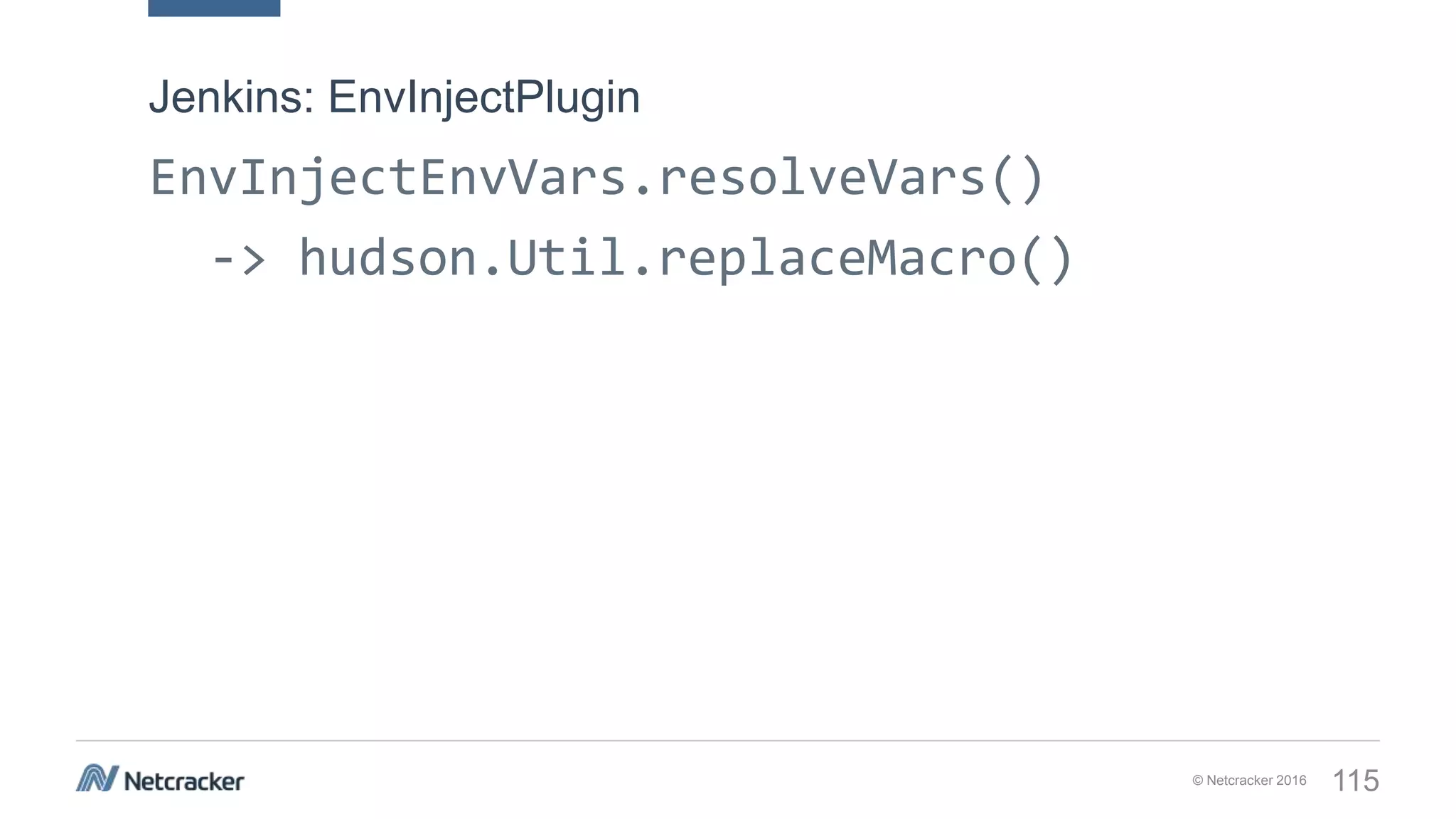 © Netcracker 2016 115
EnvInjectEnvVars.resolveVars()
-> hudson.Util.replaceMacro()
Jenkins: EnvInjectPlugin
 