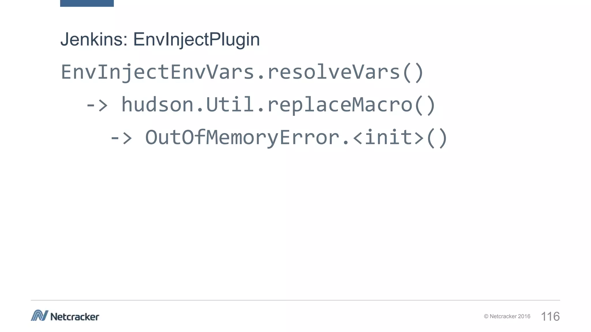 © Netcracker 2016 116
EnvInjectEnvVars.resolveVars()
-> hudson.Util.replaceMacro()
-> OutOfMemoryError.<init>()
Jenkins: EnvInjectPlugin
 