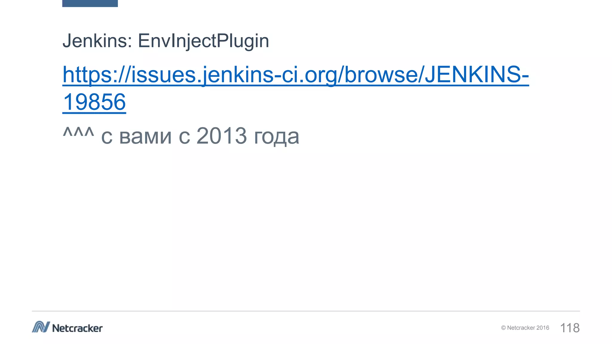 © Netcracker 2016 118
https://issues.jenkins-ci.org/browse/JENKINS-
19856
^^^ с вами с 2013 года
Jenkins: EnvInjectPlugin
 