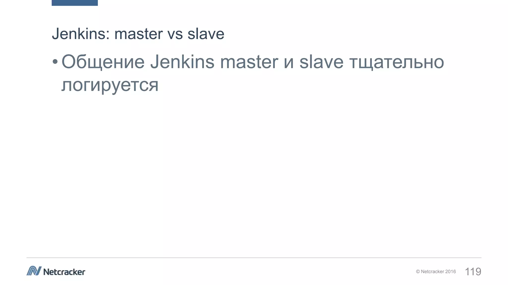 © Netcracker 2016 119
•Общение Jenkins master и slave тщательно
логируется
Jenkins: master vs slave
 
