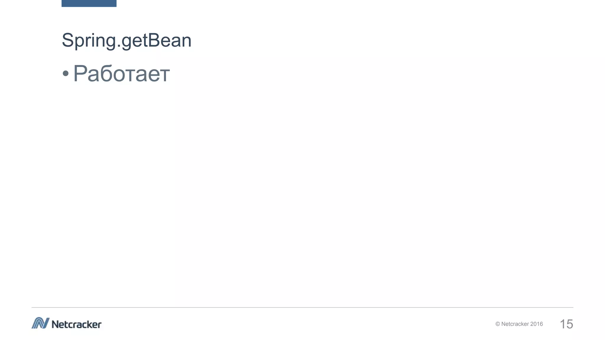 © Netcracker 2016 15
•Работает
Spring.getBean
 