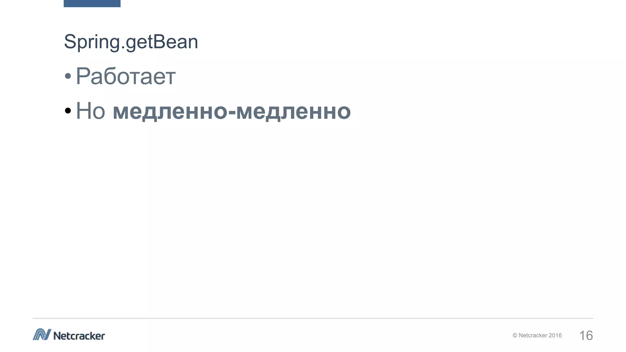 © Netcracker 2016 16
•Работает
•Но медленно-медленно
Spring.getBean
 