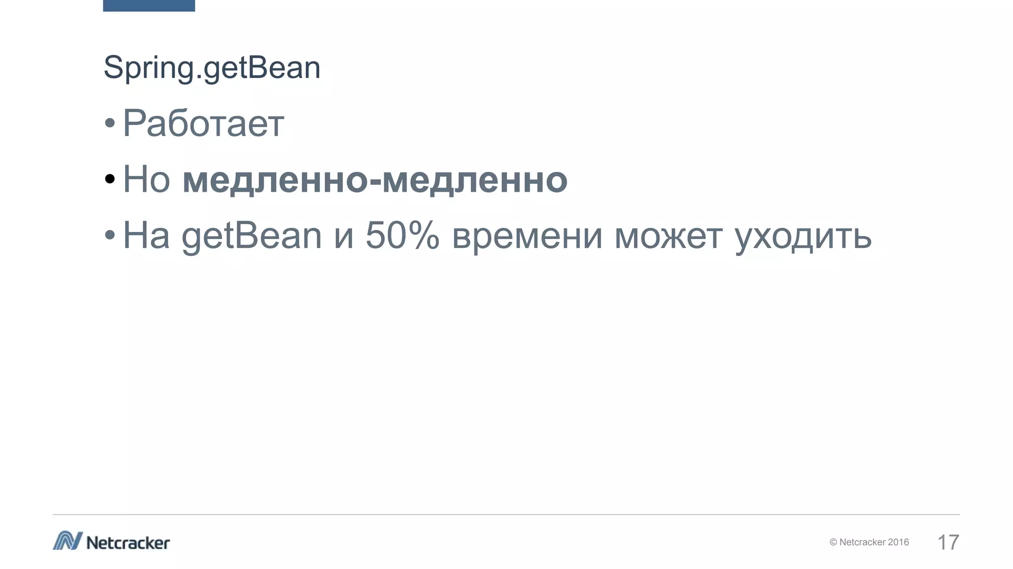 © Netcracker 2016 17
•Работает
•Но медленно-медленно
•На getBean и 50% времени может уходить
Spring.getBean
 