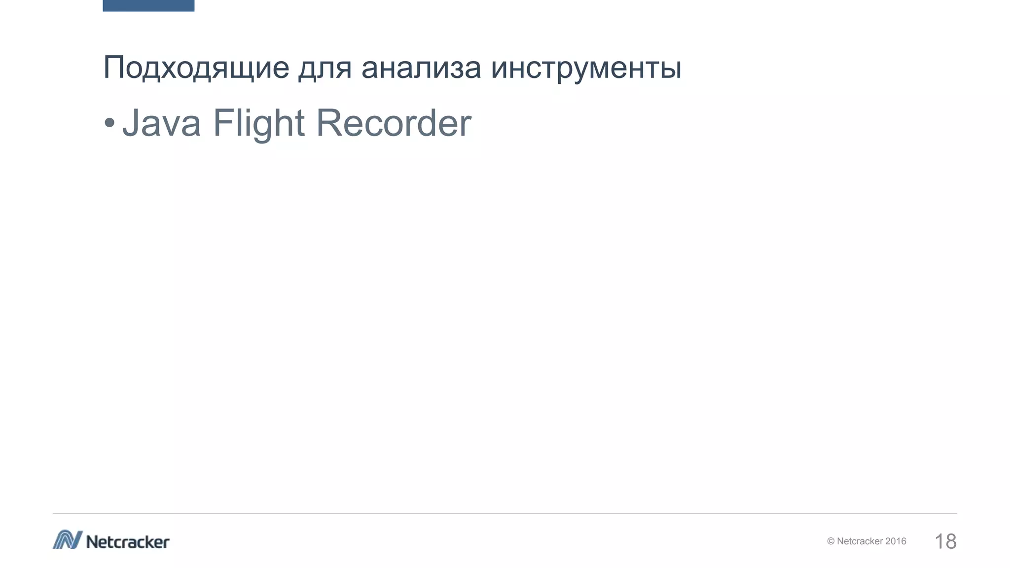 © Netcracker 2016 18
•Java Flight Recorder
Подходящие для анализа инструменты
 