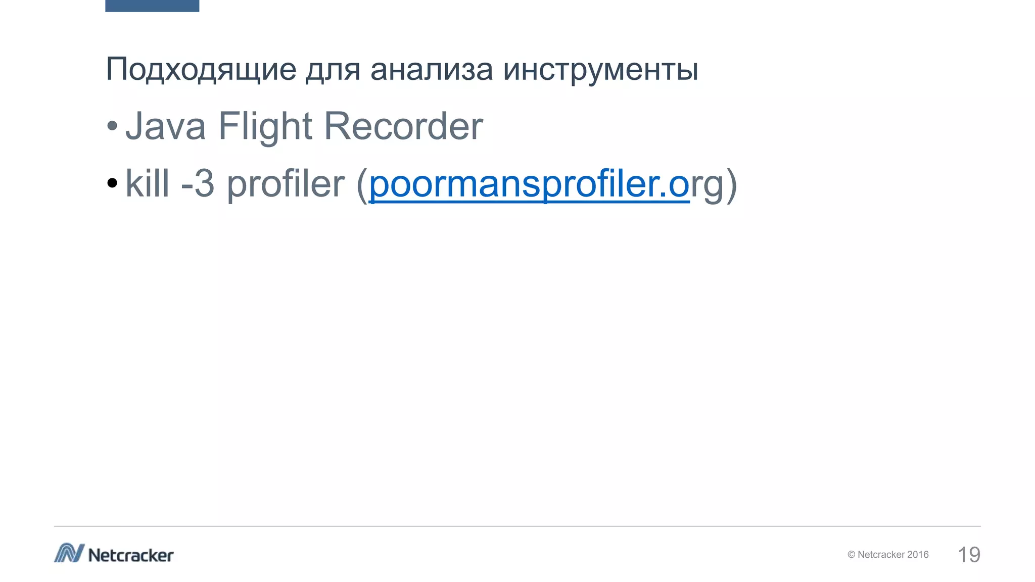 © Netcracker 2016 19
•Java Flight Recorder
•kill -3 profiler (poormansprofiler.org)
Подходящие для анализа инструменты
 